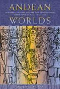 Andean Worlds : Indigenous History, Culture, and Consciousness under Spanish Rule, 1532-1825