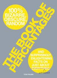 The Book of Percentages: 100% Bizarre, Obscure, Random and Surprisingly Enlightening Facts on...