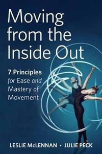 Moving from the Inside Out: 7 Principles for Ease and Mastery in Movement A Feldenkrais Approach