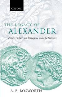 The Legacy of Alexander: Politics, Warfare, and Propaganda Under the Successors