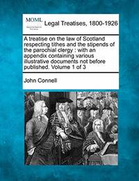 A Treatise on the Law of Scotland Respecting Tithes and the Stipends of the Parochial Clergy:...