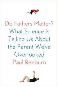 Do Fathers Matter? : What Science Is Telling Us about the Parent We've Overlooked