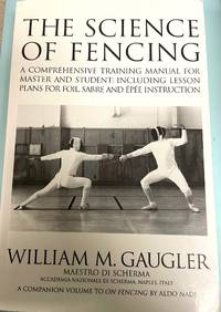 The Science Of Fencing: A Comprehensive Training Manual For Master And Student: Including Lesson...