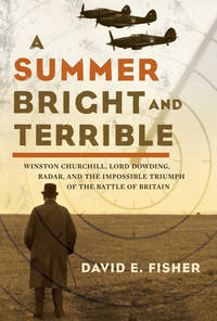 A Summer Bright and Terrible: Winston Churchill, Lord Dowding, Radar, and the Impossible Triumph...