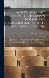 Twenty-Two Years' Work of the Hampton Normal and Agricultural Institute at Hampton, Virginia: Records of Negro and Indian Graduates and Ex-Students, With Historical and Personal Sketches and Testimony On Important Race Questions From Within and Without,