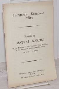 Hungary&#039;s Economic Policy: Speech by MÃ¡tyas RÃ¡kosi at the meeting of the Budapest Party Activists of the Hungarian Working People&#039;s Party on July 11, 1953 by RÃ¡kosi, MÃ¡tyÃ¡s - 1953