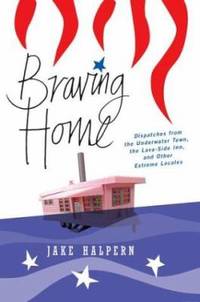 Braving Home : Dispatches from the Underwater Town, the Lava-Side Inn, and Other Extreme Locales