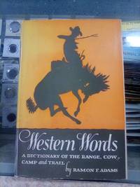 WESTERN WORDS: A DICTIONARY OF THE RANGE, COW CAMP AND TRAIL by Ramon F. Adams - 1944