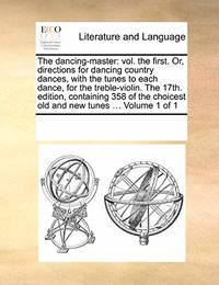 The Dancing-Master: Vol. the First. Or, Directions for Dancing Country Dances, with the Tunes to...