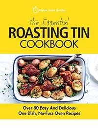 The Essential Roasting Tin Cookbook: Over 80 Easy And Delicious One Dish, No-Fuss Oven Recipes