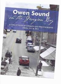 Owen Sound on the Georgian Bay: A Collection of Photographs and Stories from 1912 and 2012 ( Ontario Local / Photographic History ) by Reesor, Emma ( Mrs E B Buchan ); Norah Thomson ( Miss ); andrew Armitage (signed); James Masters (inc.  John Rutherford; Deborah A Haswell; J K MacLauchlan, John Parker, Tom Pink, R Pollock, Dr J Wycliffe Marshall, J E Lediard, J H Packham, et al - 2012