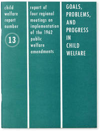 image of Child Welfare Report Number 13: Goals, Problems, and Progress in Child Welfare. Report of Four Regional Meetings on Implementation of the 1962 Public Welfare Amendments