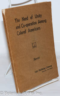 image of The need of unity and co-operation among colored Americans. A book discussing the problems of unity and co-operation among American Negroes in those matters concerning their betterment
