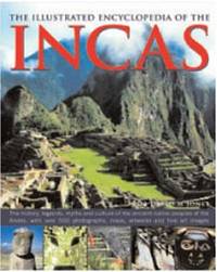 The Illustrated Encyclopedia of Incas: The History, Legends, Myths and Culture of the Ancient...