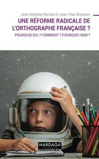 Une réforme radicale de l'orthographe française ?: Pourquoi oui ? Comment ? Pourquoi non