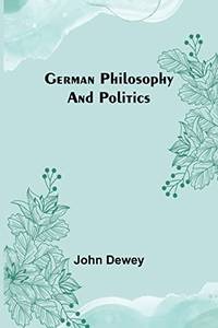 German Philosophy And Politics by John Dewey