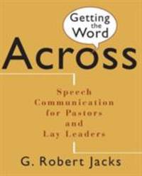 Getting the Word Across : Speech Communication for Pastors and Lay Leaders by G. Robert Jacks - 1995