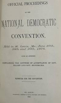 OFFICIAL PROCEEDINGS OF THE NATIONAL DEMOCRATIC CONVENTION, held in St. Louis, Mo., June 27th, 28th and 29th, 1876 with an appendix containing the letters of acceptance of Gov. Tilden and Gov. Hendricks