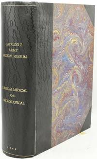 [CIVIL WAR MEDICINE] CATALOGUE OF THE SURGICAL SECTION OF THE UNITED STATES ARMY MEDICAL MUSEUM [WITH] CATALOGUE OF THE MEDICAL SECTION OF THE UNITED STATES ARMY MEDICAL MUSEUM PREPARED BY J. J. WOODWARD [WITH] CATALOGUE OF THE MICROSCOPIAL SECTION OF THE UNITED STATES ARMY MEDICAL MUSEUM PREPARED BY EDWARD CURTIS