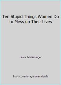 Ten Stupid Things Women Do to Mess up Their Lives