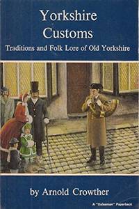 Yorkshire Customs: Traditions and Folklore of Old Yorkshire by Crowther, Arnold