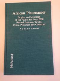 African Placenames: Origins and Meanings of the Names for Over 2000 Natural Features, Towns, Cities, Provinces, and Countries