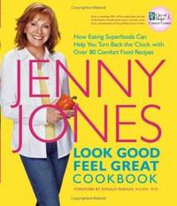 Look Good, Feel Great Cookbook : How Eating Superfoods Can Help You Turn Back the Clock with over...