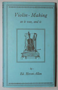 Violin-Making As It Was, and Is. Being a Historical, Theoretical, and Practical Treatise by Heron-Allen, Ed - 1991