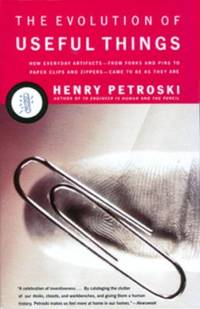 The Evolution of Useful Things : How Everyday Artifacts-From Forks and Pins to Paper Clips and...