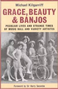 Grace, Beauty and Banjos: Peculiar Lives and Strange Times of Music Hall and Variety Artistes
