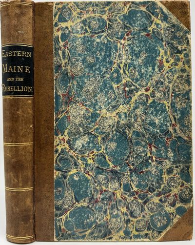 Eastern Maine and The Rebellion: Being an Account of the Principal Local Events in Eastern Maine during the War. And Brief Histories of Eastern Maine Regiments