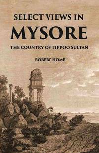 Select Views In Mysore, The Country Of Tippoo Sultan From Drawings Taken On The Spot [Hardcover]