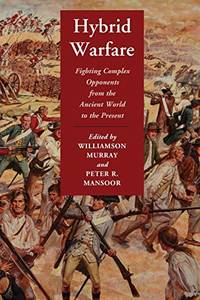 Hybrid Warfare: Fighting Complex Opponents From The Ancient World To The Present