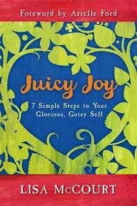 Juicy Joy: 7 Simple Steps to Your Glorious, Gutsy Self