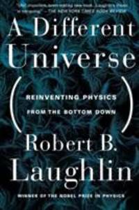 A Different Universe : Reinventing Physics from the Bottom Down
