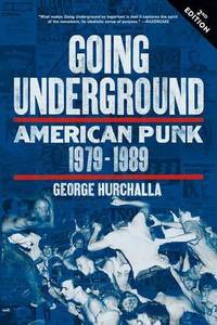 Going Underground: American Punk 1979-1989 by George Hurchalla - 2016