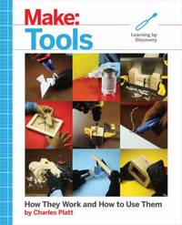Make: Tools : A Beginner's Guide to How They Work and How to Use Them