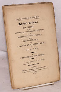 image of Humbly inscribed to the Whig Club. Radical Reform: Its Effects in the Abolition of Sinecures and Pensions; in the Moderating of Party Violence; and in the Restoration of a Secure and Lasting Peace to Europe