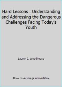 Hard Lessons : Understanding and Addressing the Dangerous Challenges Facing Today's Youth