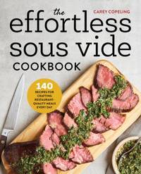 The Effortless Sous Vide Cookbook : 140 Recipes for Crafting Restaurant-Quality Meals Every Day