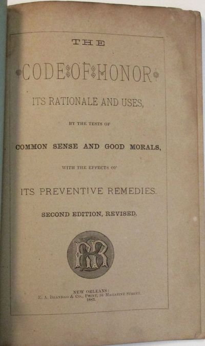 THE CODE OF HONOR. ITS RATIONALE AND USES, BY THE TESTS OF COMMON SENSE AND GOOD MORALS, WITH THE EFFECTS OF ITS PREVENTIVE REMEDIES. SECOND EDITION, REVISED