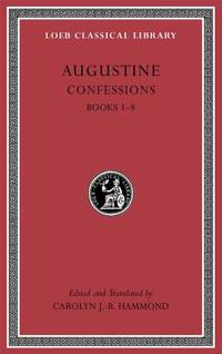 Confessions, Volume I: Books 1Ã¢&amp;#128;&amp;#147;8 (Loeb Classical Library 26) by Carolyn J.-b. Hammond