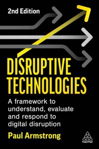 Disruptive Technologies: Develop a Practical Framework to Understand, Evaluate and Respond to...