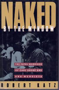 NAKED BY THE WINDOW The Fatal Marriage of Carl Andre and Ana Mendieta by Katz, Robert - 1990