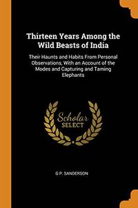 cover of Thirteen Years Among the Wild Beasts of India: Their Haunts and Habits from Personal Observations, with an Account of the Modes and Capturing and Taming Elephants