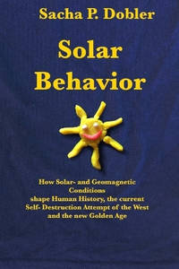 Solar Behavior: How Solar- and Geomagnetic Conditions shape Human History, the current Self-...