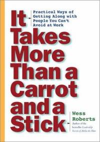 It Takes More Than a Carrot and a Stick : Practical Ways for Getting along with People You Can't Avoid at Work