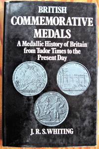 British Commemorative Medals. A Medallic History of Britain from Tudor Times to the Present Day. by J.R.S Whiting - Hardcover - - 1972 - from Ken Jackson (SKU: 250489)