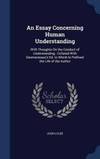 An Essay Concerning Human Understanding: With Thoughts On the Conduct of Understanding ; Collated With Desmaizeaux&#039;s Ed. to Which Is Prefixed the Life of the Author by John Locke - 2015-08-22