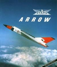 Avro Arrow : The Story of the Avro Arrow from Its Evolution to Its Extinction
